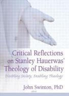 Critical Reflections on Stanley Hauerwas' Theology of Disability di John (University of Aberdeen Swinton edito da Routledge