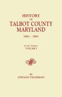 History of Talbot County, Maryland, 1661-1861. in Two Volumes. Volume I di Oswald Tilghman edito da Clearfield