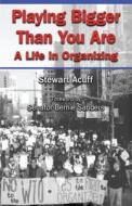 Playing Bigger Than You Are: A Life in Organizing di Stewart Acuff edito da Levins Publishing