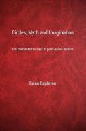 Circles, Myth and Imagination: Ten Connected Essays in Post Naive Realism di Brian Capleton Phd edito da AMARILLI BOOKS