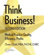 Think Business! Medical Practice Quality, Efficiency, Profits, 2nd Edition di Owen J. Dahl edito da GREENBRANCH PUB