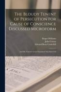 The Bloudy Tenent of Persecution for Cause of Conscience Discussed Microform: And Mr. Cotton's Letter Examined And Answered di Edward Bean Underhill, John Cotton, Roger Williams edito da LEGARE STREET PR
