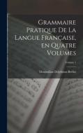 Grammaire Pratique de la Langue Française, en Quatre Volumes; Volume 1 di Maximilian Delphinus Berlitz edito da LEGARE STREET PR