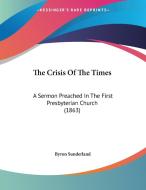 The Crisis of the Times: A Sermon Preached in the First Presbyterian Church (1863) di Byron Sunderland edito da Kessinger Publishing