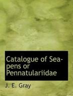 Catalogue Of Sea-pens Or Pennatulariidae di J E Gray edito da Bibliolife