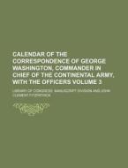 Calendar Of The Correspondence Of George Washington, Commander In Chief Of The Continental Army, With The Officers di Library Of Congress Division edito da General Books Llc
