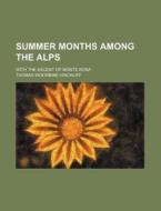 Summer Months Among the Alps; With the Ascent of Monte Rosa di Thomas Woodbine Hinchliff edito da Rarebooksclub.com
