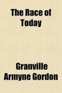 The Race Of Today di Granville Armyne Gordon edito da General Books