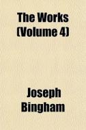 The Works Volume 4 di Joseph Bingham edito da General Books