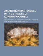 An Antiquarian Ramble in the Streets of London; With Anecdotes of Their More Celebrated Residents Volume 2 di John Thom Smith edito da Rarebooksclub.com