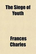 The Siege Of Youth di Frances Charles edito da General Books