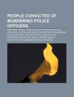 People Convicted Of Murdering Police Officers: American People Convicted Of Murdering Police Officers di Source Wikipedia edito da Books Llc, Wiki Series