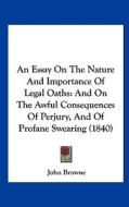 An Essay on the Nature and Importance of Legal Oaths: And on the Awful Consequences of Perjury, and of Profane Swearing (1840) di John Browne edito da Kessinger Publishing