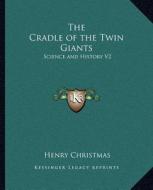 The Cradle of the Twin Giants: Science and History V2 di Henry Christmas edito da Kessinger Publishing
