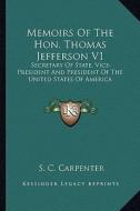 Memoirs of the Hon. Thomas Jefferson V1: Secretary of State, Vice-President and President of the Unitsecretary of State, Vice-President and President di S. C. Carpenter edito da Kessinger Publishing