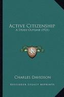 Active Citizenship: A Study Outline (1921) di Charles Davidson edito da Kessinger Publishing