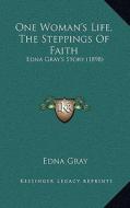 One Woman's Life, the Steppings of Faith: Edna Gray's Story (1898) di Edna Gray edito da Kessinger Publishing
