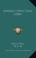 Animals' Own Tales (1884) di Uncle Will, W. E. W edito da Kessinger Publishing