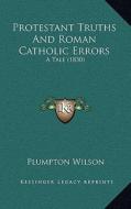 Protestant Truths and Roman Catholic Errors: A Tale (1830) di Plumpton Wilson edito da Kessinger Publishing