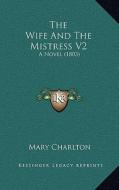 The Wife and the Mistress V2: A Novel (1803) di Mary Charlton edito da Kessinger Publishing