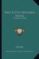 Two Little Wooden Shoes: A Sketch (1874) a Sketch (1874) di Ouida edito da Kessinger Publishing