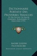 Dictionnaire Portatif Des Proverbes Francois: Et Des Facons de Parler Comiques, Burlesques, Et Familieres (1751) di Andre Joseph Pauchoucke edito da Kessinger Publishing