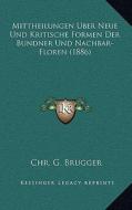 Mittheilungen Uber Neue Und Kritische Formen Der Bundner Und Nachbar-Floren (1886) di Chr G. Brugger edito da Kessinger Publishing