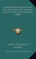Aphorismen Moralischen Und Asthetischen Inhalts, Meist in Bezug Auf Goethe (1840) di Joseph Stanislaus Zauper edito da Kessinger Publishing