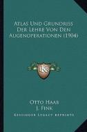 Atlas Und Grundriss Der Lehre Von Den Augenoperationen (1904) di Otto Haab, J. Fink edito da Kessinger Publishing