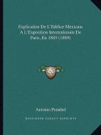 Explication de L'Edifice Mexicain A L'Exposition Internationale de Paris, En 1889 (1889) di Antonio Penafiel edito da Kessinger Publishing