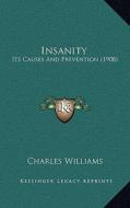 Insanity: Its Causes and Prevention (1908) di Charles Williams edito da Kessinger Publishing