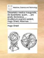 Dissertatio Medica Inauguralis, De Dysenteria di Hugo Shiell edito da Gale Ecco, Print Editions