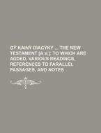 Gy Kain Diacyky the New Testament [A.V.]; To Which Are Added, Various Readings, References to Parallel Passages, and Notes di Books Group edito da Rarebooksclub.com