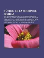 Fútbol en la Región de Murcia di Fuente Wikipedia edito da Books LLC, Reference Series