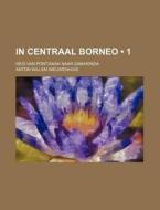 In Centraal Borneo (1); Reis Van Pontianak Naar Samarinda di Anton Willem Nieuwenhuis edito da General Books Llc