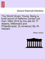 The World Grown Young. Being a brief record of Reforms carried out from 1894-1914 by the late Mr. P. Adams, Millionaire  di William Herbert edito da British Library, Historical Print Editions
