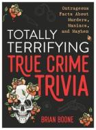 Totally Terrifying True Crime Trivia: Outrageous Facts about Murders, Maniacs, and Mayhem di Brian Boone edito da CASTLE POINT