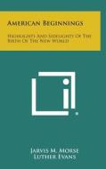 American Beginnings: Highlights and Sidelights of the Birth of the New World di Jarvis M. Morse edito da Literary Licensing, LLC