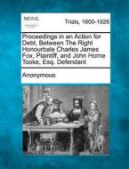 Proceedings in an Action for Debt, Between the Right Honourbale Charles James Fox, Plaintiff, and John Horne Tooke, Esq. Defendant di Anonymous edito da Gale, Making of Modern Law