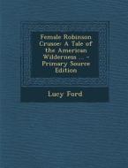Female Robinson Crusoe: A Tale of the American Wilderness ... di Lucy Ford edito da Nabu Press