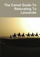 The Camel Guide To Relocating To Lanzarote di Mike Cliffe-Jones edito da Lulu.com