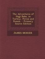 The Adventures of Hajji Baba, in Turkey, Persia and Russia. di James Morier edito da Nabu Press