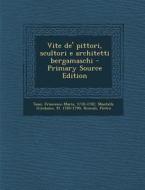 Vite de' Pittori, Scultori E Architetti Bergamaschi - Primary Source Edition di Francesco Maria Tassi, Girolamo Mantelli, Pietro Roncali edito da Nabu Press