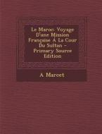 Le Maroc: Voyage D'Une Mission Francaise a la Cour Du Sultan - Primary Source Edition di A. Marcet edito da Nabu Press