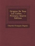 Origine de Tous Les Cultes... di Charles Francois Dupuis edito da Nabu Press