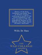 History of the Early Settlement and Indian Wars of Western Virginia; Embracing an Account of the Various Expeditions in  di Wills De Hass edito da WAR COLLEGE SERIES