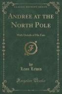 Andree At The North Pole di Author Leon Lewis edito da Forgotten Books