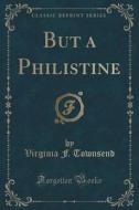 But A Philistine (classic Reprint) di Virginia F Townsend edito da Forgotten Books