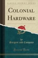 Colonial Hardware (Classic Reprint) di Sargent and Company edito da Forgotten Books