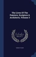 The Lives Of The Painters, Sculptors & Architects, Volume 3 di Giorgio Vasari edito da Sagwan Press